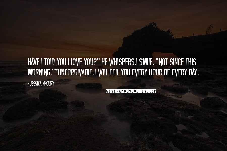 Jessica Khoury Quotes: Have I told you I love you?" he whispers.I smile. "Not since this morning.""Unforgivable. I will tell you every hour of every day.