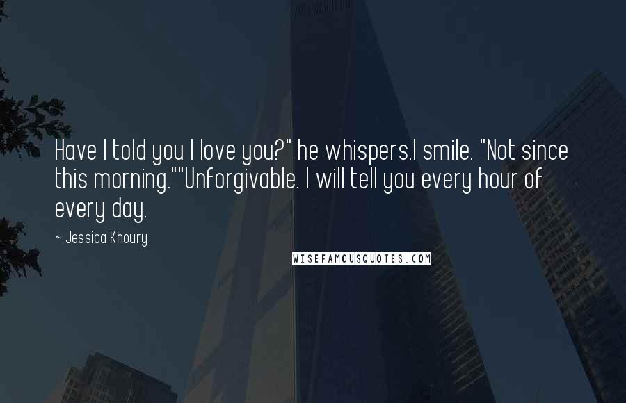 Jessica Khoury Quotes: Have I told you I love you?" he whispers.I smile. "Not since this morning.""Unforgivable. I will tell you every hour of every day.