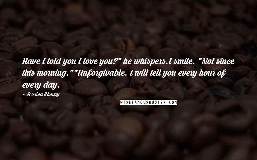 Jessica Khoury Quotes: Have I told you I love you?" he whispers.I smile. "Not since this morning.""Unforgivable. I will tell you every hour of every day.