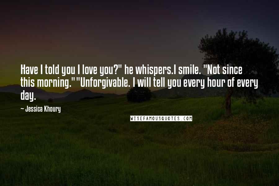 Jessica Khoury Quotes: Have I told you I love you?" he whispers.I smile. "Not since this morning.""Unforgivable. I will tell you every hour of every day.