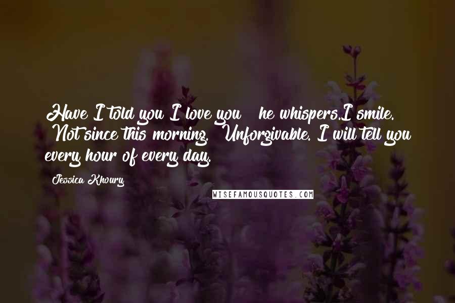 Jessica Khoury Quotes: Have I told you I love you?" he whispers.I smile. "Not since this morning.""Unforgivable. I will tell you every hour of every day.