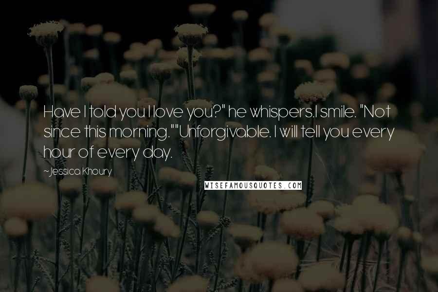 Jessica Khoury Quotes: Have I told you I love you?" he whispers.I smile. "Not since this morning.""Unforgivable. I will tell you every hour of every day.