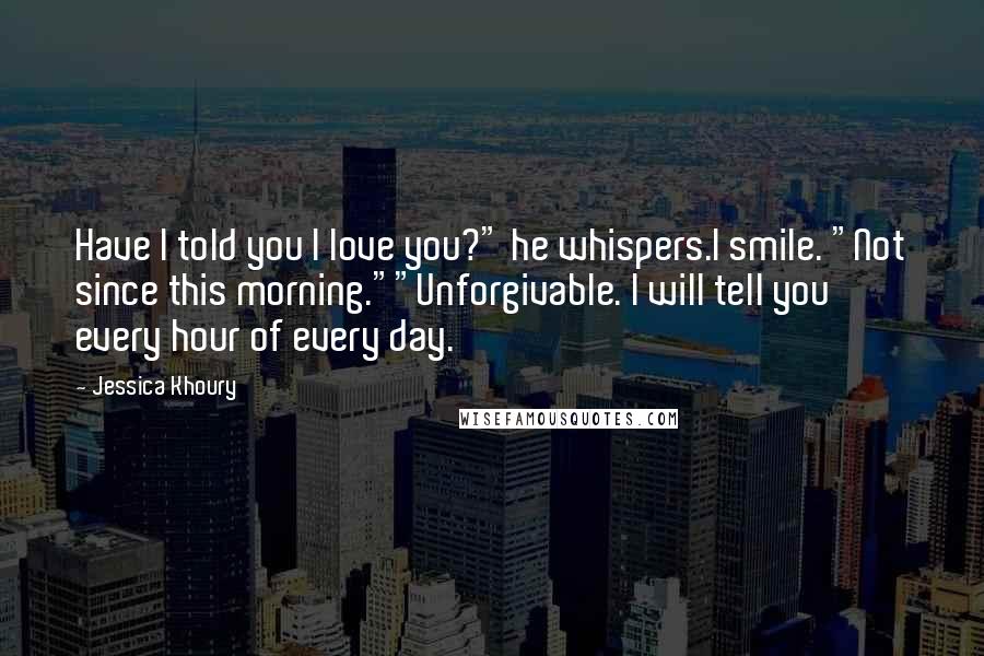 Jessica Khoury Quotes: Have I told you I love you?" he whispers.I smile. "Not since this morning.""Unforgivable. I will tell you every hour of every day.