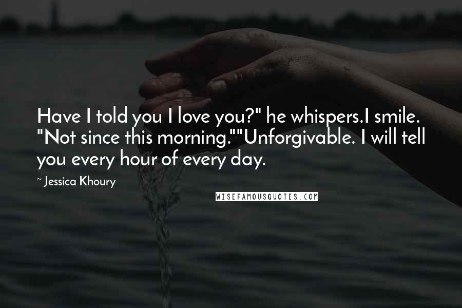 Jessica Khoury Quotes: Have I told you I love you?" he whispers.I smile. "Not since this morning.""Unforgivable. I will tell you every hour of every day.