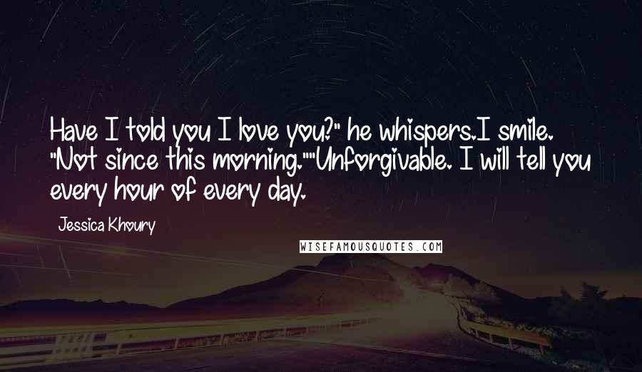 Jessica Khoury Quotes: Have I told you I love you?" he whispers.I smile. "Not since this morning.""Unforgivable. I will tell you every hour of every day.