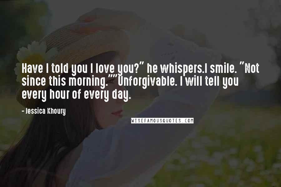 Jessica Khoury Quotes: Have I told you I love you?" he whispers.I smile. "Not since this morning.""Unforgivable. I will tell you every hour of every day.