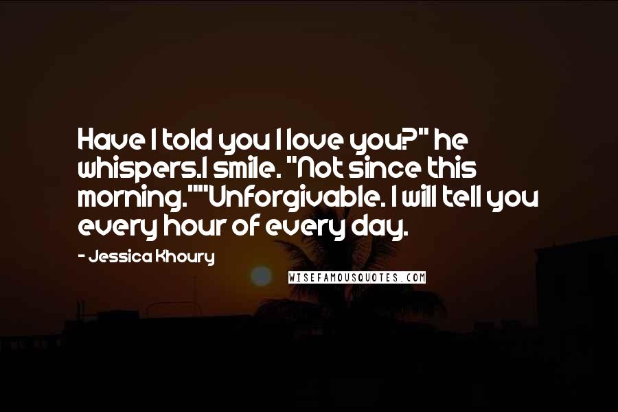 Jessica Khoury Quotes: Have I told you I love you?" he whispers.I smile. "Not since this morning.""Unforgivable. I will tell you every hour of every day.