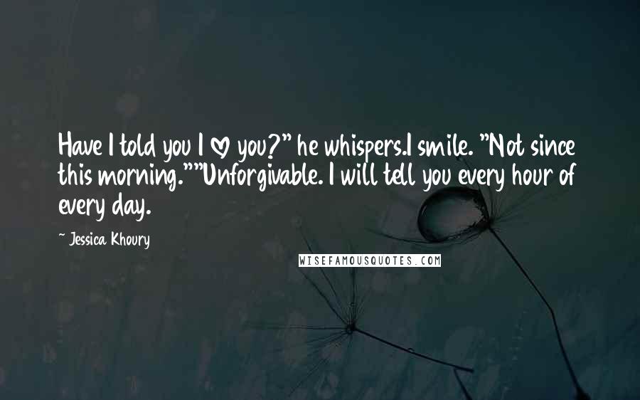 Jessica Khoury Quotes: Have I told you I love you?" he whispers.I smile. "Not since this morning.""Unforgivable. I will tell you every hour of every day.