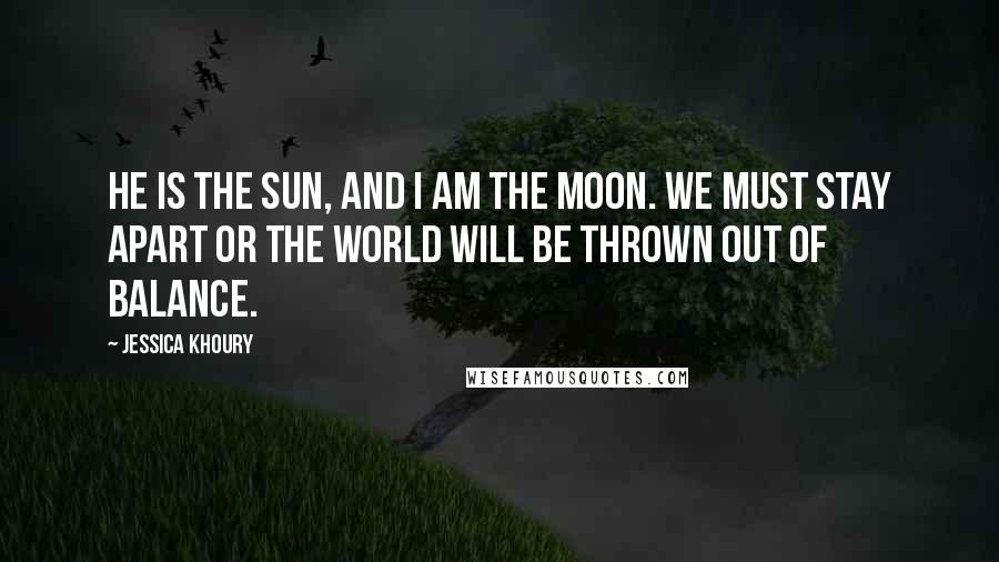 Jessica Khoury Quotes: He is the sun, and I am the moon. We must stay apart or the world will be thrown out of balance.