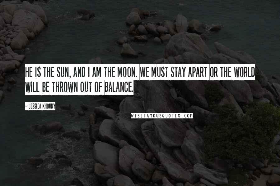 Jessica Khoury Quotes: He is the sun, and I am the moon. We must stay apart or the world will be thrown out of balance.