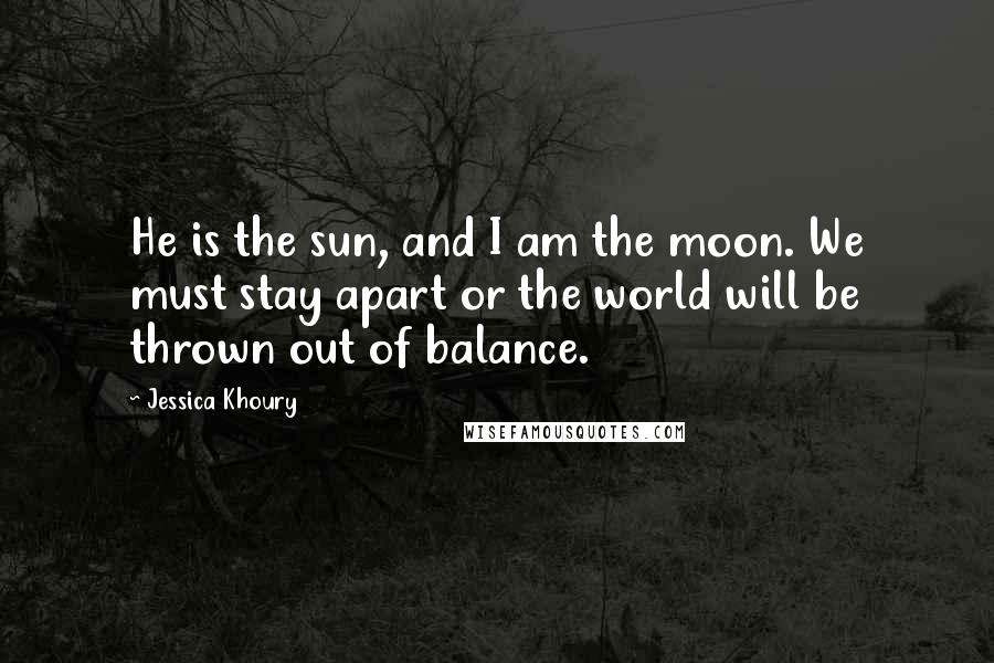 Jessica Khoury Quotes: He is the sun, and I am the moon. We must stay apart or the world will be thrown out of balance.