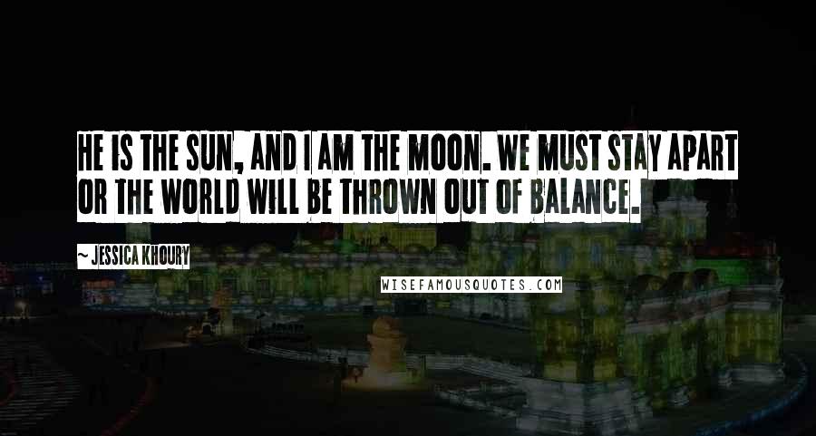 Jessica Khoury Quotes: He is the sun, and I am the moon. We must stay apart or the world will be thrown out of balance.