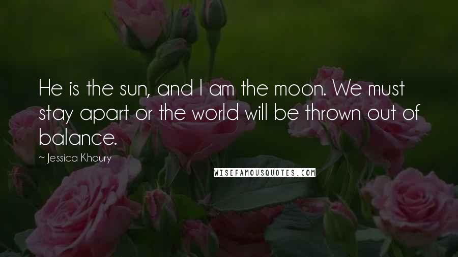 Jessica Khoury Quotes: He is the sun, and I am the moon. We must stay apart or the world will be thrown out of balance.