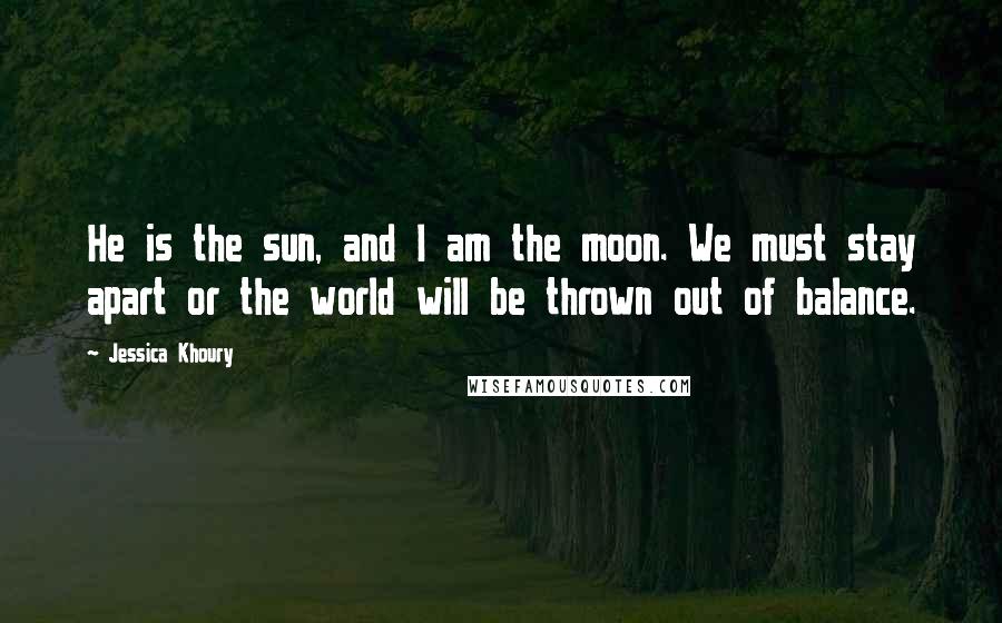 Jessica Khoury Quotes: He is the sun, and I am the moon. We must stay apart or the world will be thrown out of balance.