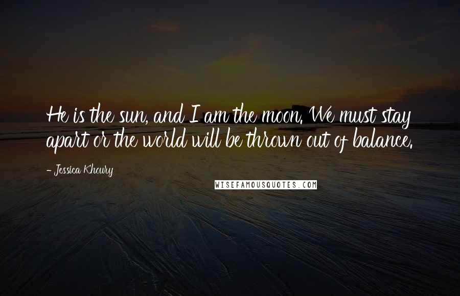 Jessica Khoury Quotes: He is the sun, and I am the moon. We must stay apart or the world will be thrown out of balance.