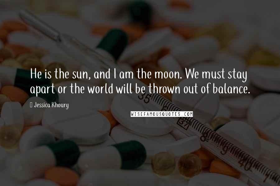 Jessica Khoury Quotes: He is the sun, and I am the moon. We must stay apart or the world will be thrown out of balance.