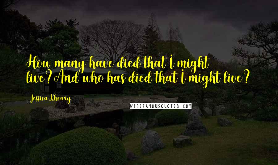Jessica Khoury Quotes: How many have died that I might live?And who has died that I might live?