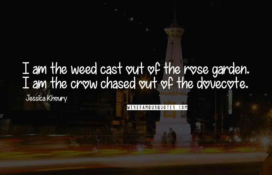 Jessica Khoury Quotes: I am the weed cast out of the rose garden. I am the crow chased out of the dovecote.