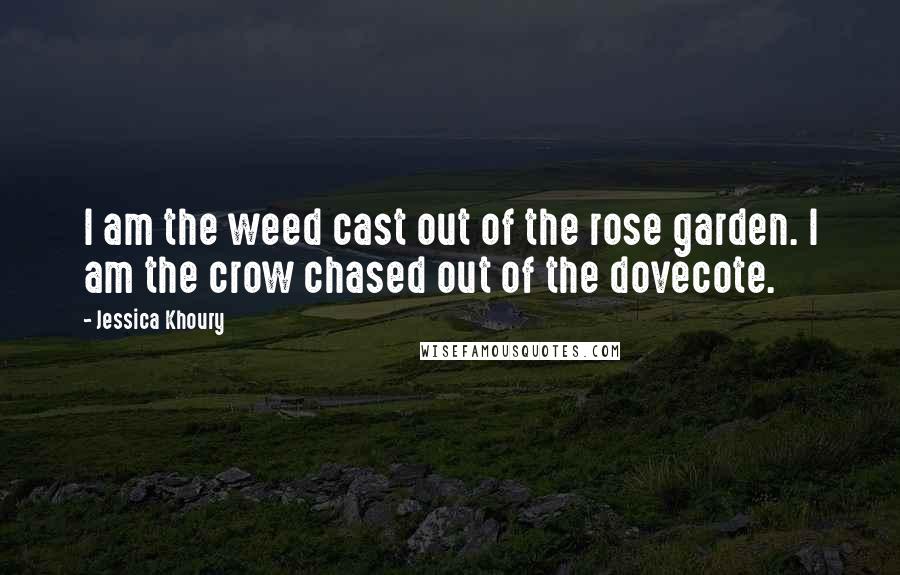 Jessica Khoury Quotes: I am the weed cast out of the rose garden. I am the crow chased out of the dovecote.