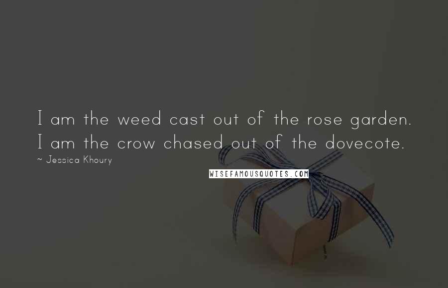 Jessica Khoury Quotes: I am the weed cast out of the rose garden. I am the crow chased out of the dovecote.