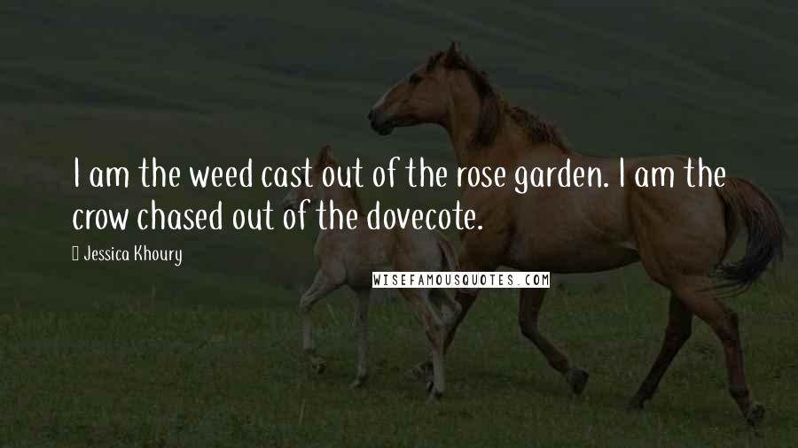 Jessica Khoury Quotes: I am the weed cast out of the rose garden. I am the crow chased out of the dovecote.