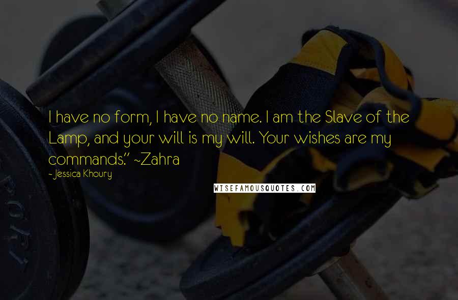 Jessica Khoury Quotes: I have no form, I have no name. I am the Slave of the Lamp, and your will is my will. Your wishes are my commands." ~Zahra