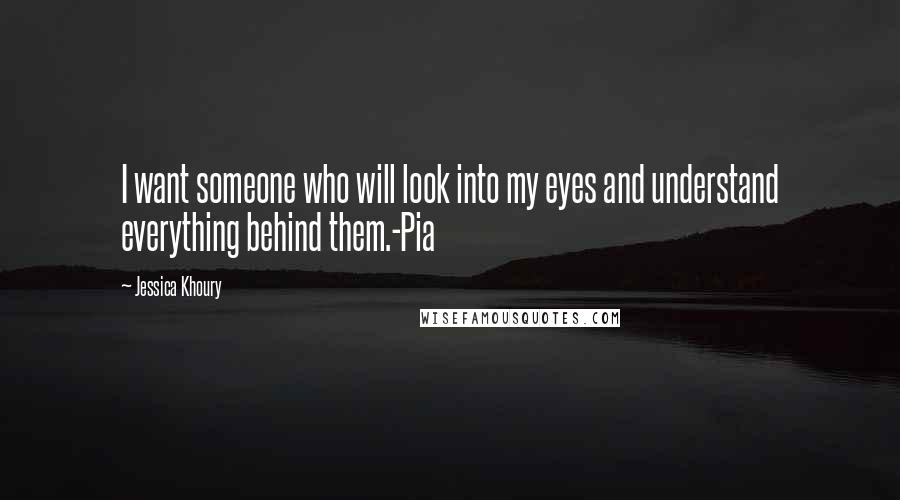 Jessica Khoury Quotes: I want someone who will look into my eyes and understand everything behind them.-Pia