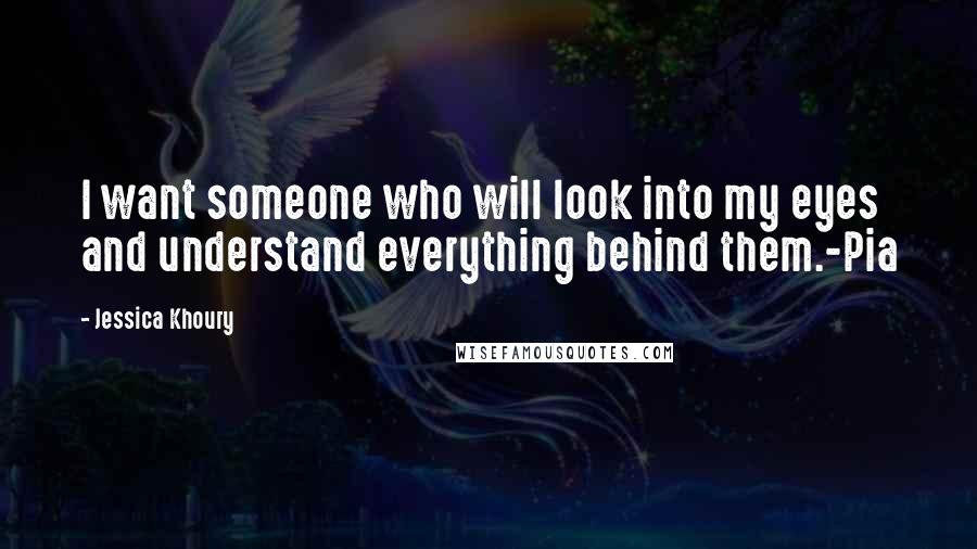 Jessica Khoury Quotes: I want someone who will look into my eyes and understand everything behind them.-Pia