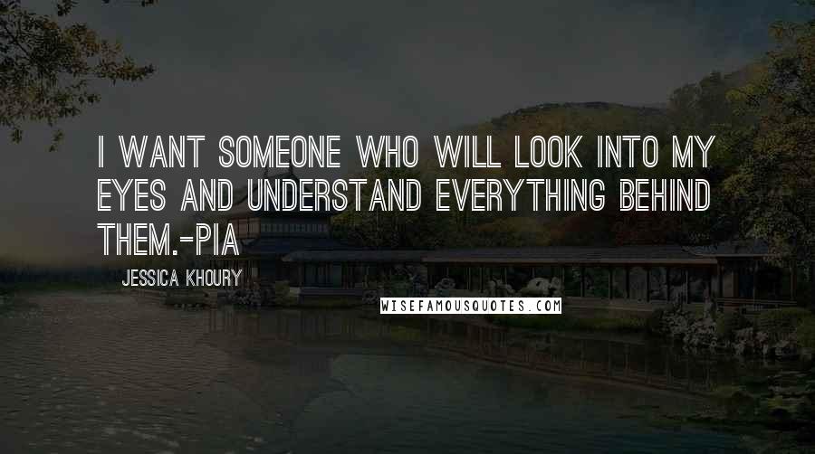 Jessica Khoury Quotes: I want someone who will look into my eyes and understand everything behind them.-Pia