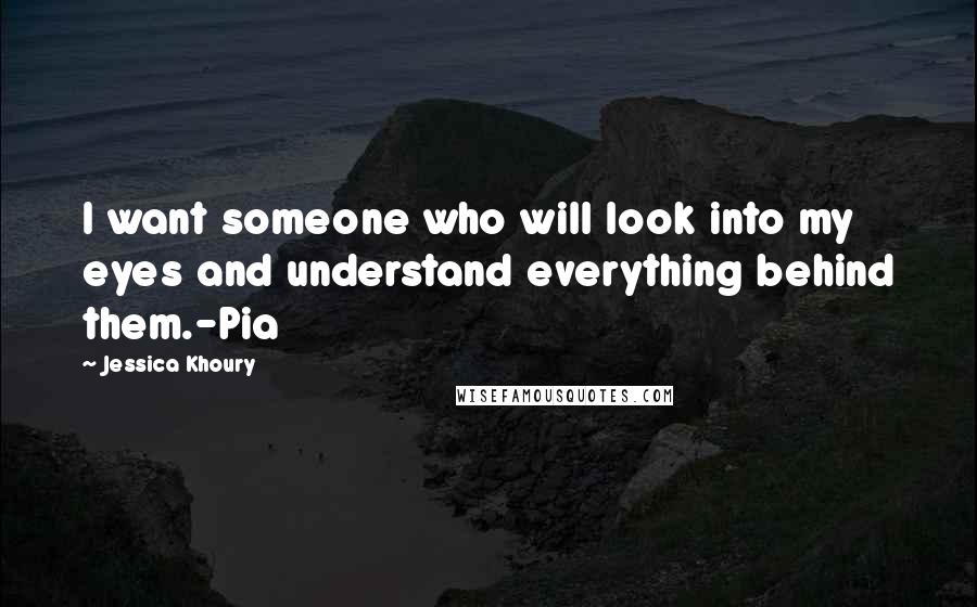 Jessica Khoury Quotes: I want someone who will look into my eyes and understand everything behind them.-Pia