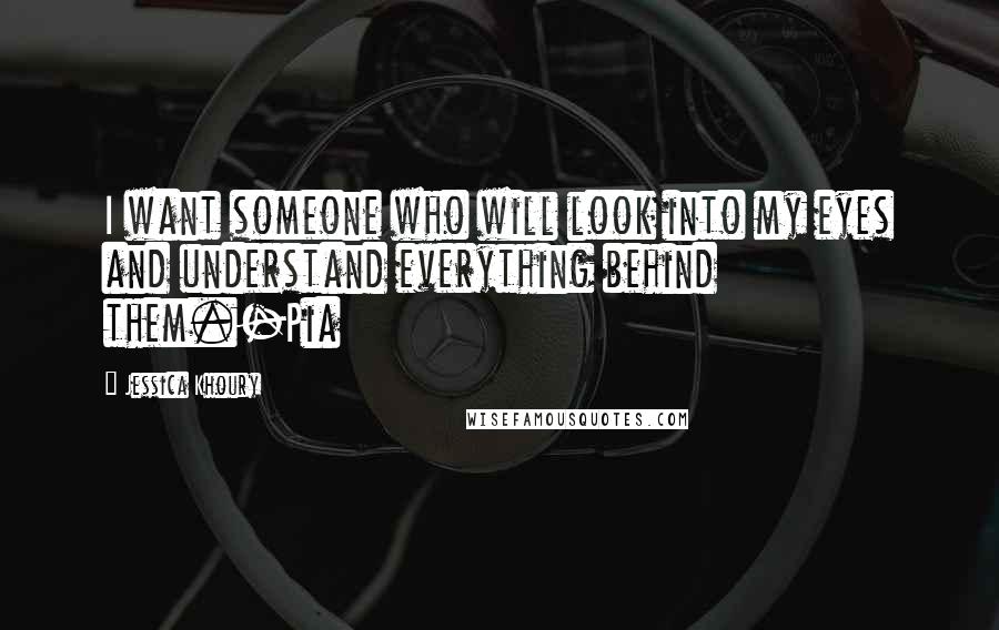 Jessica Khoury Quotes: I want someone who will look into my eyes and understand everything behind them.-Pia