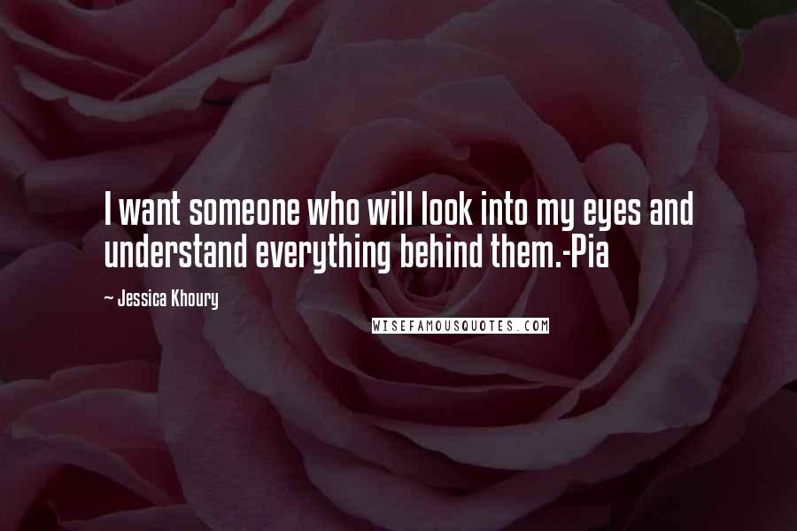 Jessica Khoury Quotes: I want someone who will look into my eyes and understand everything behind them.-Pia