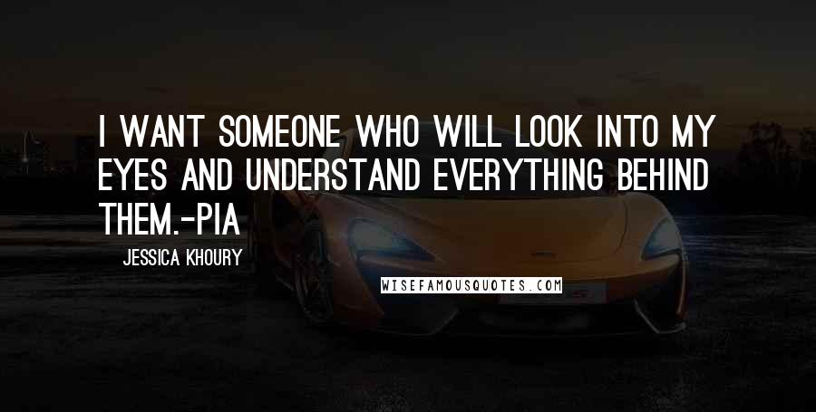 Jessica Khoury Quotes: I want someone who will look into my eyes and understand everything behind them.-Pia