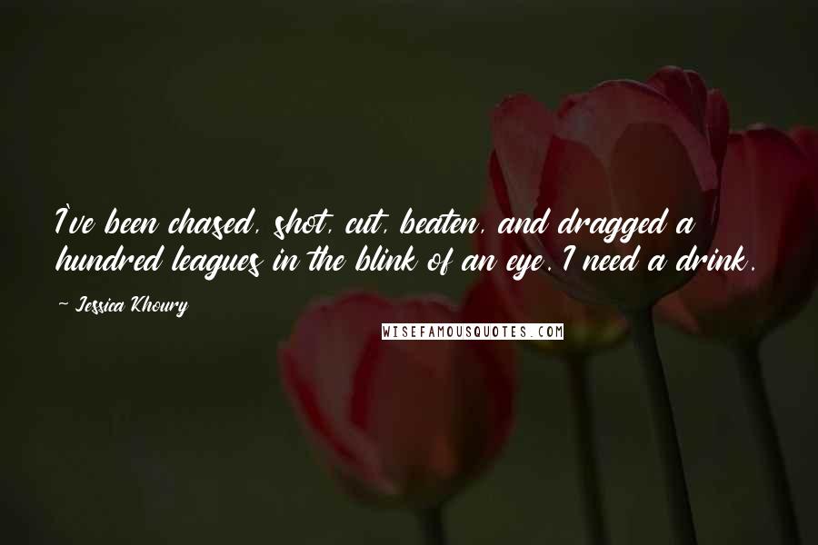 Jessica Khoury Quotes: I've been chased, shot, cut, beaten, and dragged a hundred leagues in the blink of an eye. I need a drink.