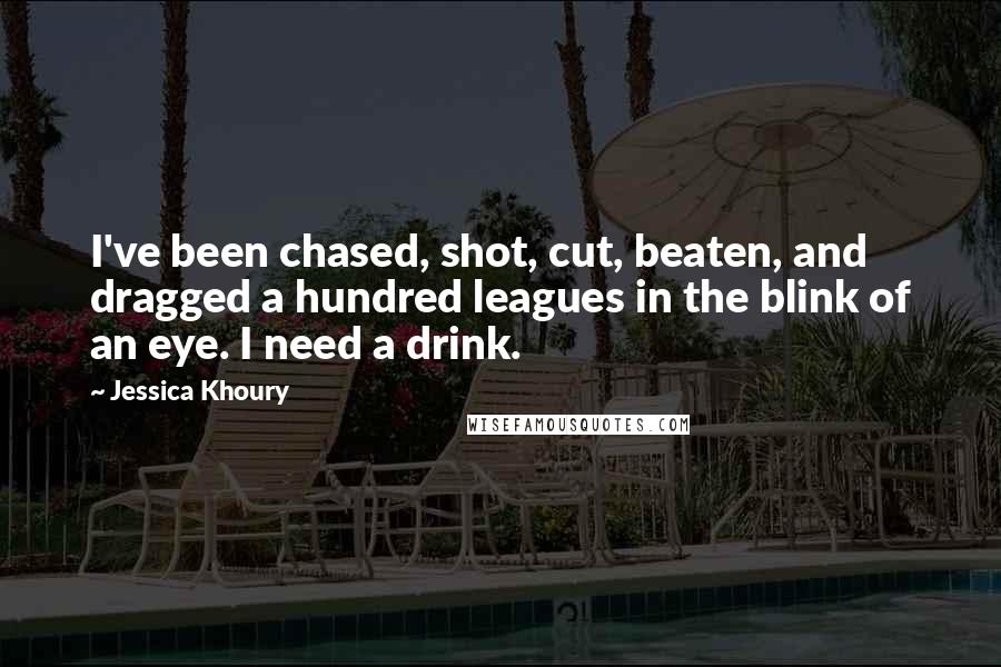 Jessica Khoury Quotes: I've been chased, shot, cut, beaten, and dragged a hundred leagues in the blink of an eye. I need a drink.