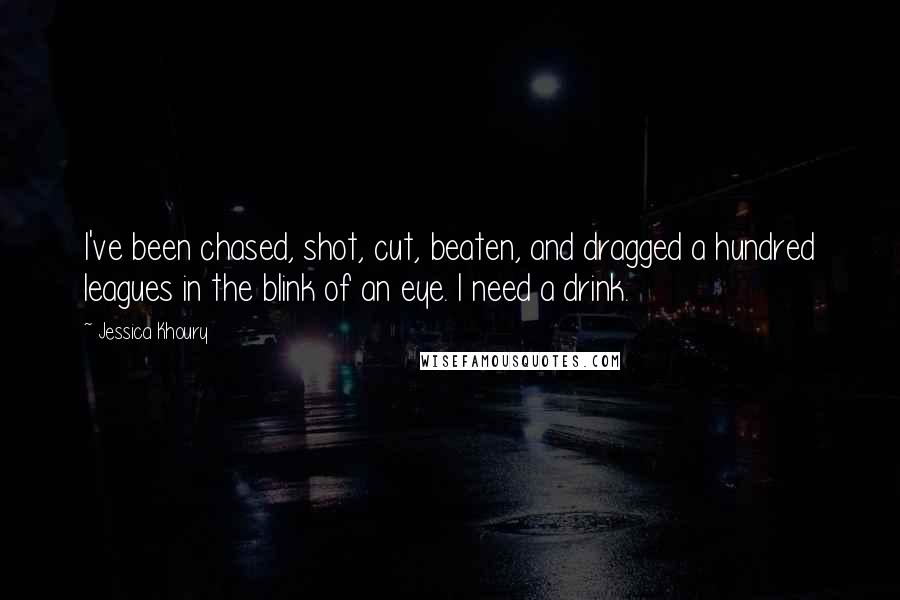 Jessica Khoury Quotes: I've been chased, shot, cut, beaten, and dragged a hundred leagues in the blink of an eye. I need a drink.