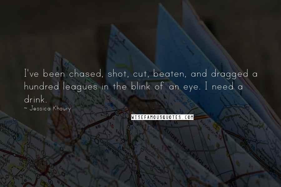 Jessica Khoury Quotes: I've been chased, shot, cut, beaten, and dragged a hundred leagues in the blink of an eye. I need a drink.