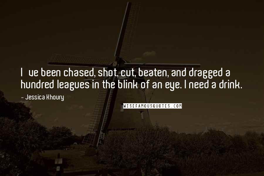 Jessica Khoury Quotes: I've been chased, shot, cut, beaten, and dragged a hundred leagues in the blink of an eye. I need a drink.