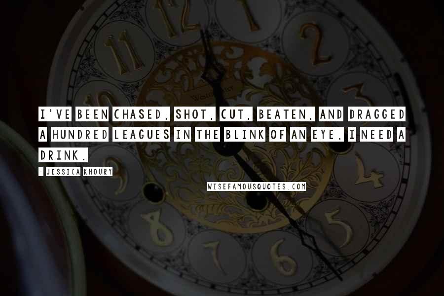 Jessica Khoury Quotes: I've been chased, shot, cut, beaten, and dragged a hundred leagues in the blink of an eye. I need a drink.