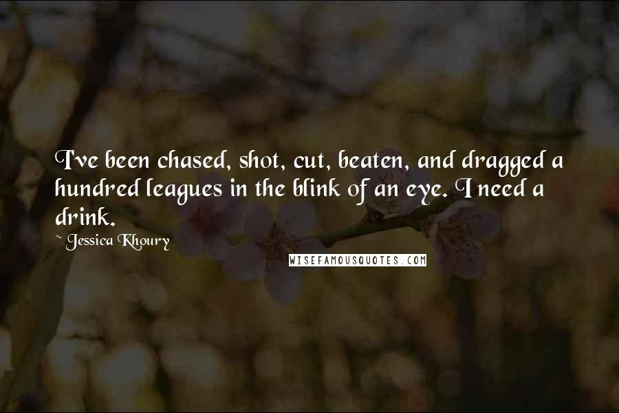 Jessica Khoury Quotes: I've been chased, shot, cut, beaten, and dragged a hundred leagues in the blink of an eye. I need a drink.