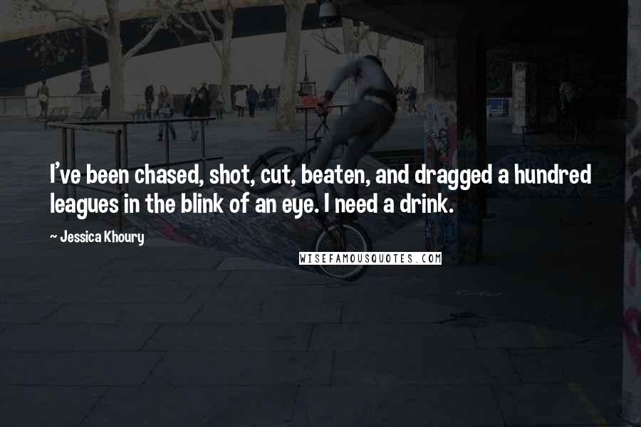 Jessica Khoury Quotes: I've been chased, shot, cut, beaten, and dragged a hundred leagues in the blink of an eye. I need a drink.