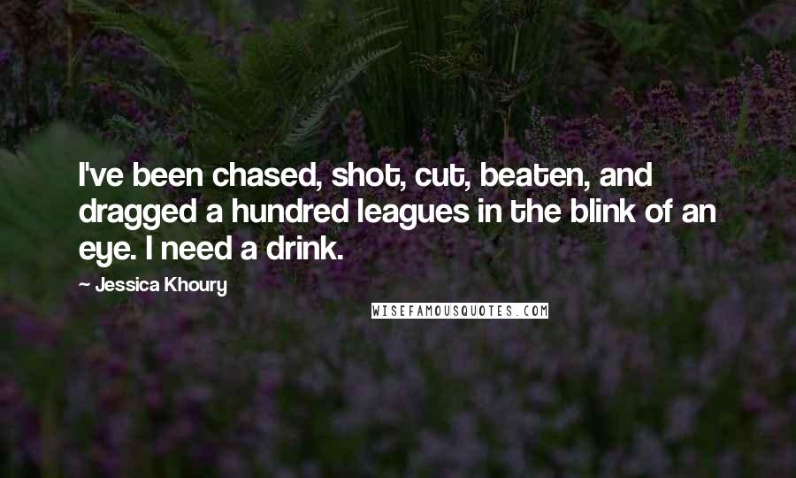 Jessica Khoury Quotes: I've been chased, shot, cut, beaten, and dragged a hundred leagues in the blink of an eye. I need a drink.