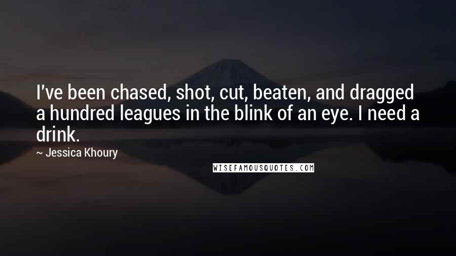 Jessica Khoury Quotes: I've been chased, shot, cut, beaten, and dragged a hundred leagues in the blink of an eye. I need a drink.