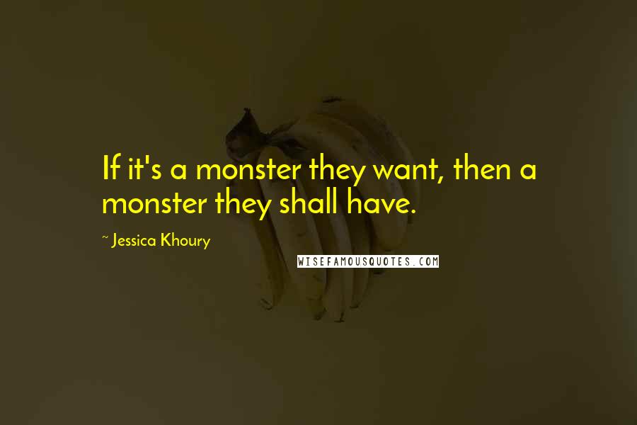 Jessica Khoury Quotes: If it's a monster they want, then a monster they shall have.