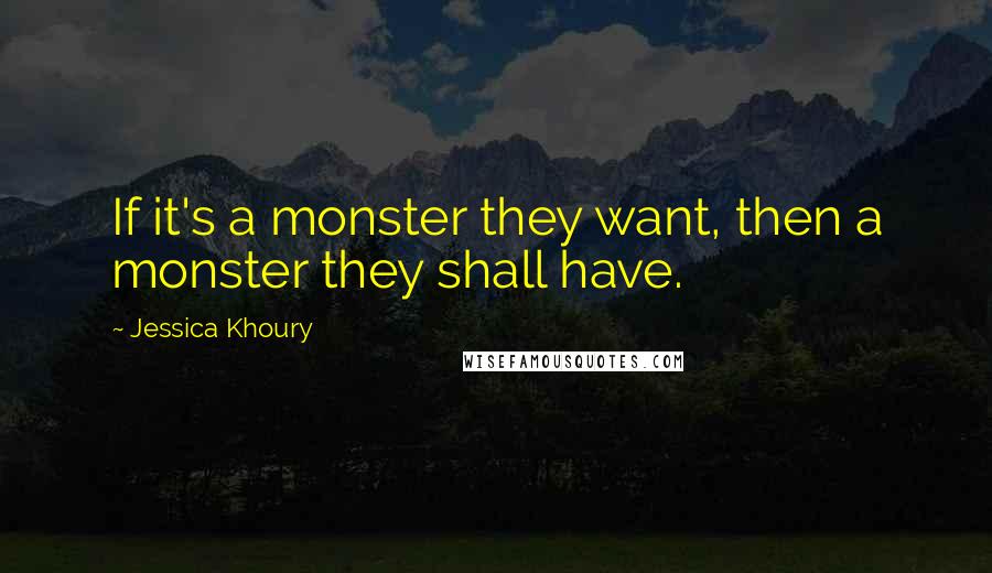 Jessica Khoury Quotes: If it's a monster they want, then a monster they shall have.