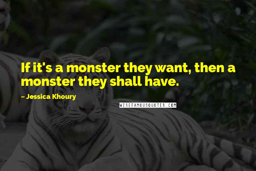 Jessica Khoury Quotes: If it's a monster they want, then a monster they shall have.