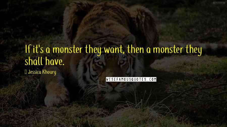 Jessica Khoury Quotes: If it's a monster they want, then a monster they shall have.