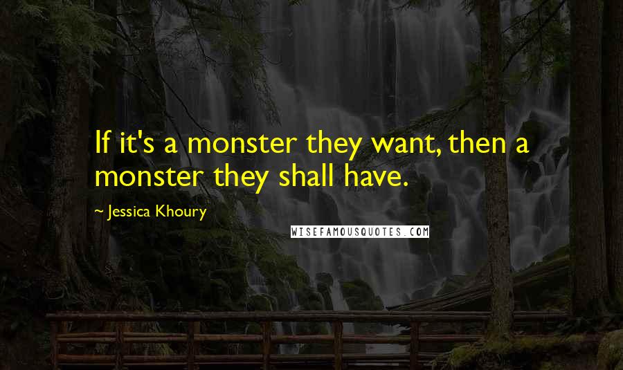 Jessica Khoury Quotes: If it's a monster they want, then a monster they shall have.