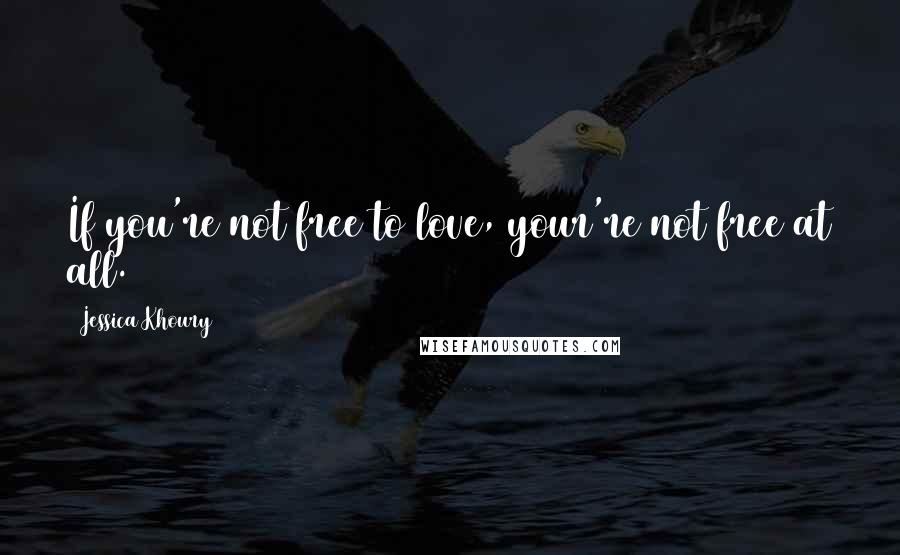 Jessica Khoury Quotes: If you're not free to love, your're not free at all.