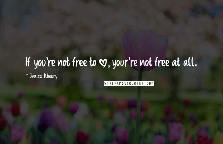 Jessica Khoury Quotes: If you're not free to love, your're not free at all.